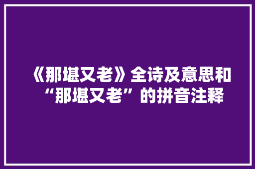 《那堪又老》全诗及意思和“那堪又老”的拼音注释