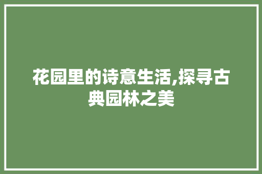 花园里的诗意生活,探寻古典园林之美