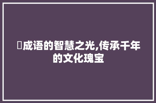 苩成语的智慧之光,传承千年的文化瑰宝