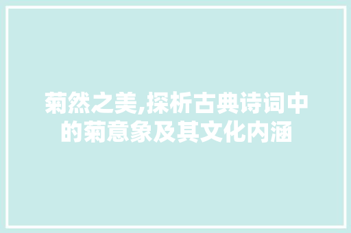 菊然之美,探析古典诗词中的菊意象及其文化内涵