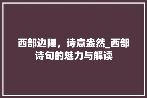 西部边陲，诗意盎然_西部诗句的魅力与解读