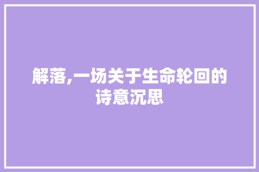 解落,一场关于生命轮回的诗意沉思