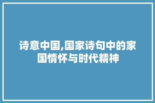 诗意中国,国家诗句中的家国情怀与时代精神