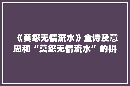 《莫怨无情流水》全诗及意思和“莫怨无情流水”的拼音注释