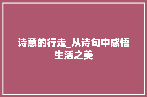 诗意的行走_从诗句中感悟生活之美