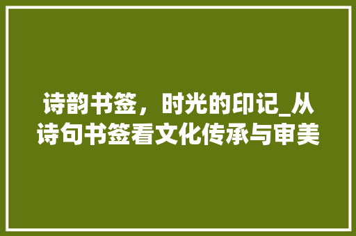 诗韵书签，时光的印记_从诗句书签看文化传承与审美情趣