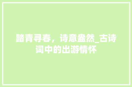 踏青寻春，诗意盎然_古诗词中的出游情怀