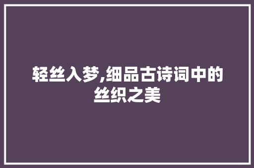轻丝入梦,细品古诗词中的丝织之美