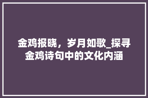 金鸡报晓，岁月如歌_探寻金鸡诗句中的文化内涵
