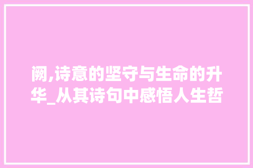 阙,诗意的坚守与生命的升华_从其诗句中感悟人生哲理