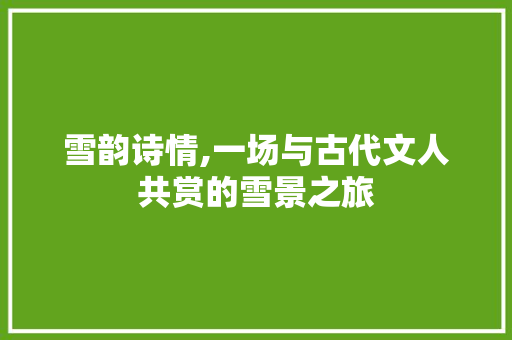 雪韵诗情,一场与古代文人共赏的雪景之旅