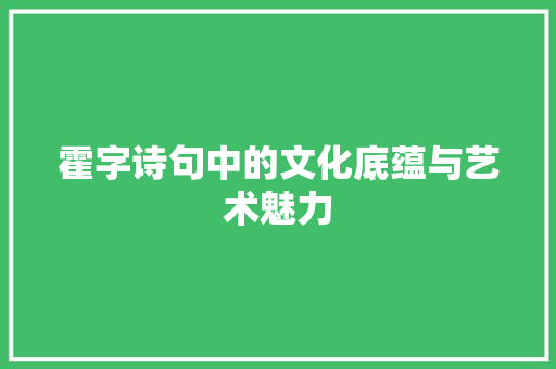 霍字诗句中的文化底蕴与艺术魅力 工作总结