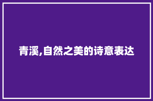 青溪,自然之美的诗意表达