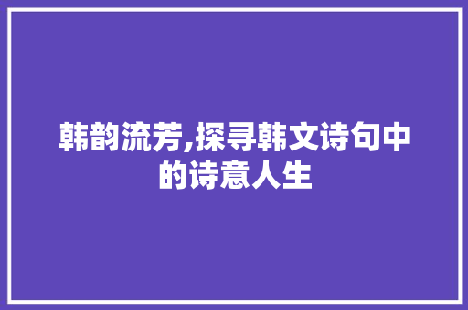韩韵流芳,探寻韩文诗句中的诗意人生