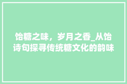 饴糖之味，岁月之香_从饴诗句探寻传统糖文化的韵味