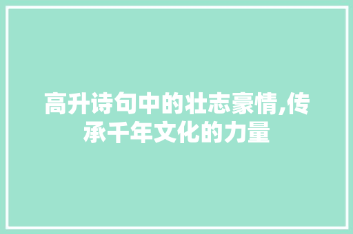 高升诗句中的壮志豪情,传承千年文化的力量