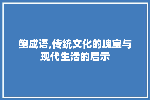 鲍成语,传统文化的瑰宝与现代生活的启示