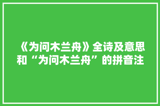 《为问木兰舟》全诗及意思和“为问木兰舟”的拼音注释