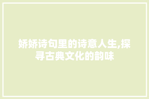 娇娇诗句里的诗意人生,探寻古典文化的韵味