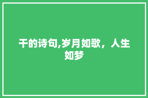 干的诗句,岁月如歌，人生如梦