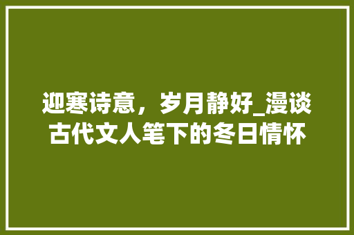 迎寒诗意，岁月静好_漫谈古代文人笔下的冬日情怀