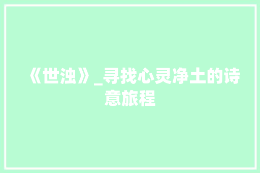《世浊》_寻找心灵净土的诗意旅程
