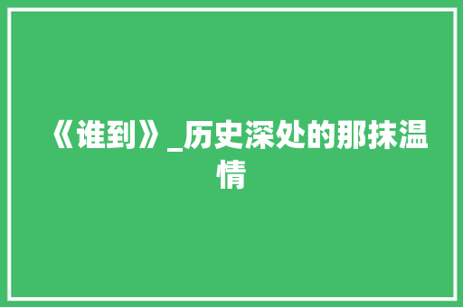 《谁到》_历史深处的那抹温情