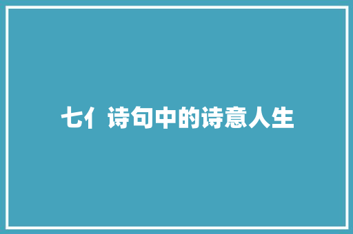 七亻诗句中的诗意人生
