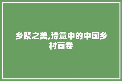 乡聚之美,诗意中的中国乡村画卷