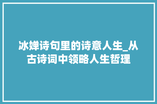 冰婵诗句里的诗意人生_从古诗词中领略人生哲理