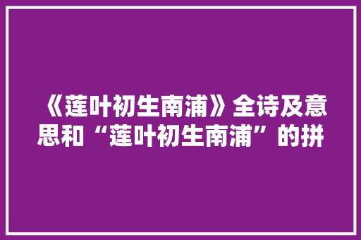 《莲叶初生南浦》全诗及意思和“莲叶初生南浦”的拼音注释