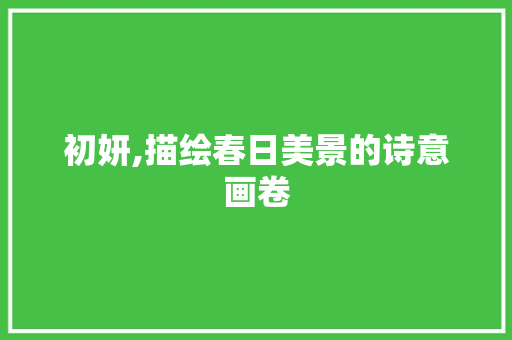 初妍,描绘春日美景的诗意画卷
