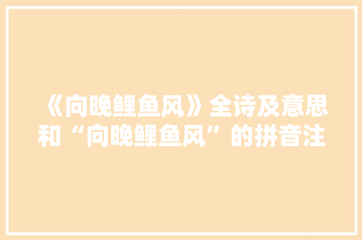 《向晚鲤鱼风》全诗及意思和“向晚鲤鱼风”的拼音注释