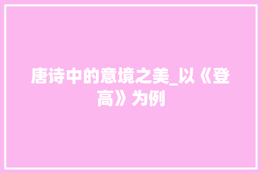 唐诗中的意境之美_以《登高》为例