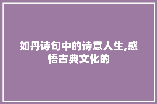 如丹诗句中的诗意人生,感悟古典文化的
