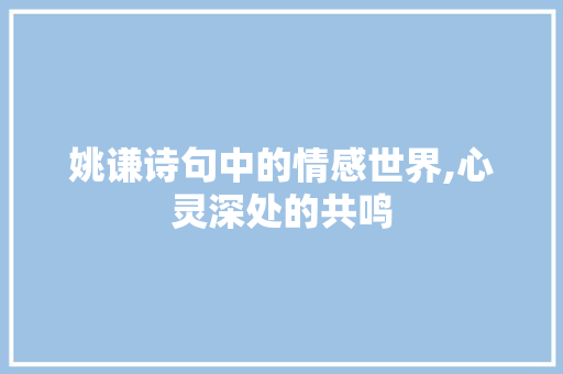 姚谦诗句中的情感世界,心灵深处的共鸣