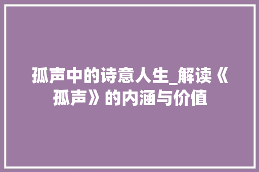 孤声中的诗意人生_解读《孤声》的内涵与价值