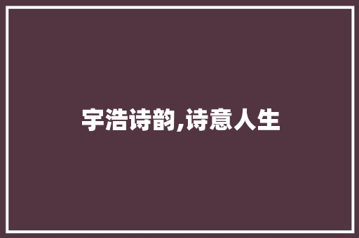 宇浩诗韵,诗意人生