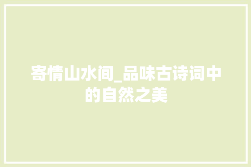 寄情山水间_品味古诗词中的自然之美