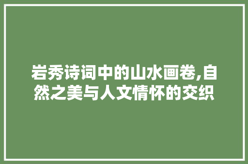 岩秀诗词中的山水画卷,自然之美与人文情怀的交织