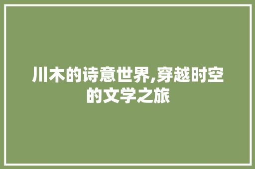 川木的诗意世界,穿越时空的文学之旅 诗词应用