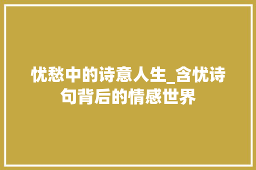 忧愁中的诗意人生_含忧诗句背后的情感世界