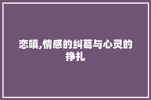恋嗔,情感的纠葛与心灵的挣扎