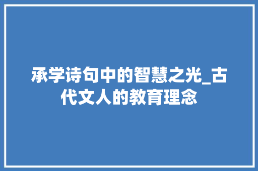 承学诗句中的智慧之光_古代文人的教育理念
