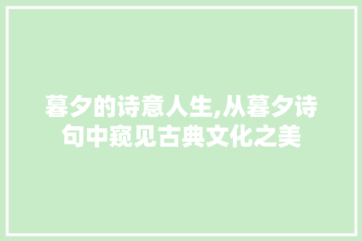 暮夕的诗意人生,从暮夕诗句中窥见古典文化之美