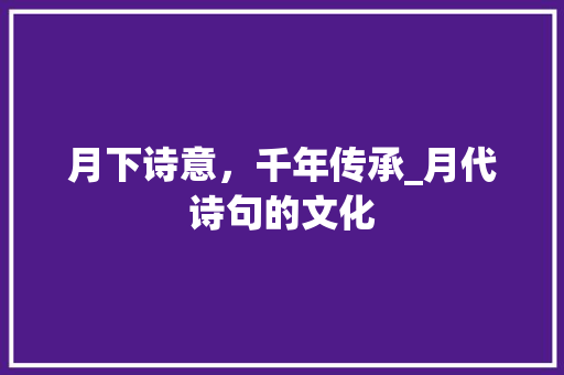 月下诗意，千年传承_月代诗句的文化