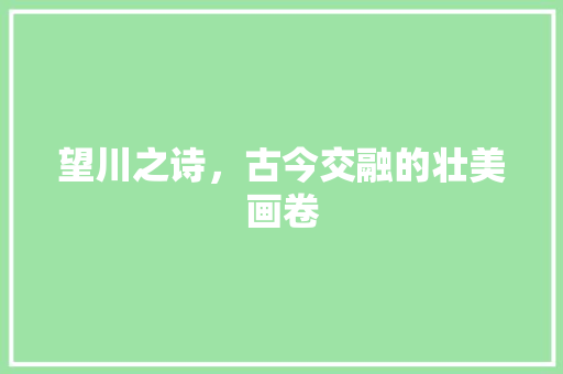 望川之诗，古今交融的壮美画卷