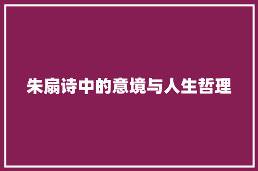 朱扇诗中的意境与人生哲理