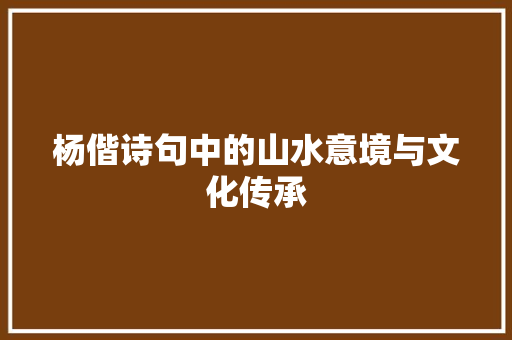 杨偕诗句中的山水意境与文化传承