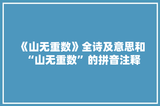 《山无重数》全诗及意思和“山无重数”的拼音注释